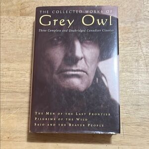 The Collected Works of Grey Owl Three Complete and Unabridged Canadian Classics
